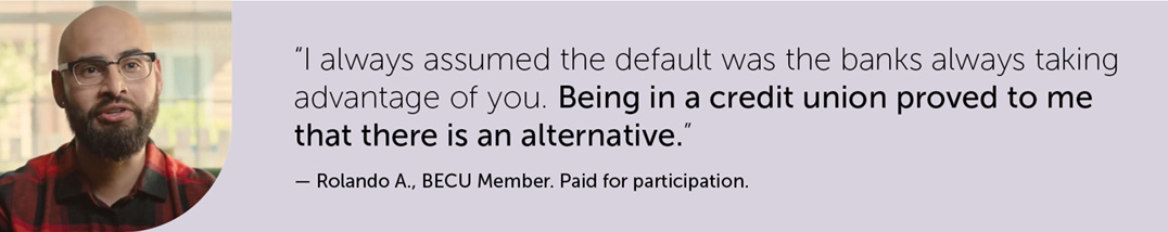 BECU Member, Rolando A., testimonial: "I always assumed the default was the banks always taking advantage of you. Being in a credit union proved to me that there is an alternative."